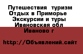 Путешествия, туризм Отдых в Приморье - Экскурсии и туры. Ивановская обл.,Иваново г.